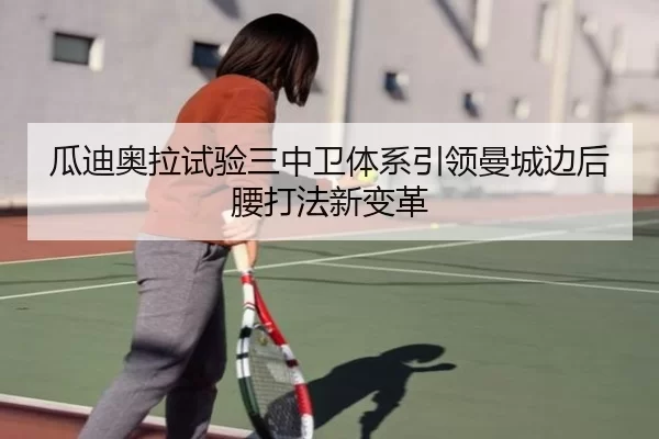 瓜迪奥拉试验三中卫体系引领曼城边后腰打法新变革