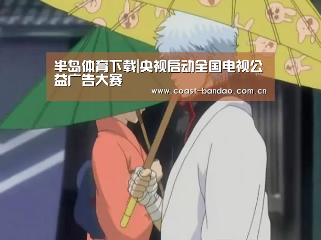 半岛体育下载|央视启动全国电视公益广告大赛(图1) 半岛体育下载